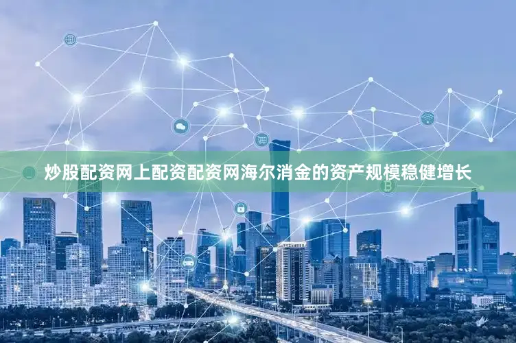 炒股配资网上配资配资网海尔消金的资产规模稳健增长