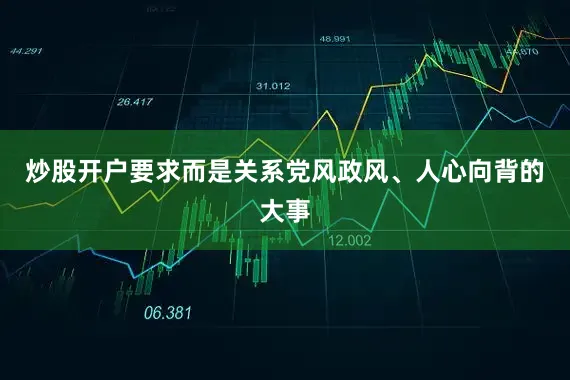 炒股开户要求而是关系党风政风、人心向背的大事