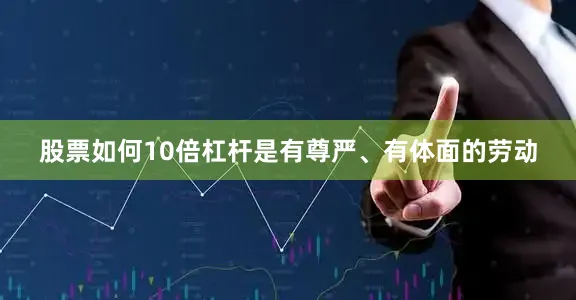 股票如何10倍杠杆是有尊严、有体面的劳动