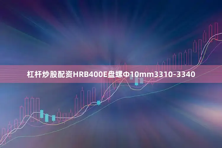 杠杆炒股配资HRB400E盘螺Ф10mm3310-3340