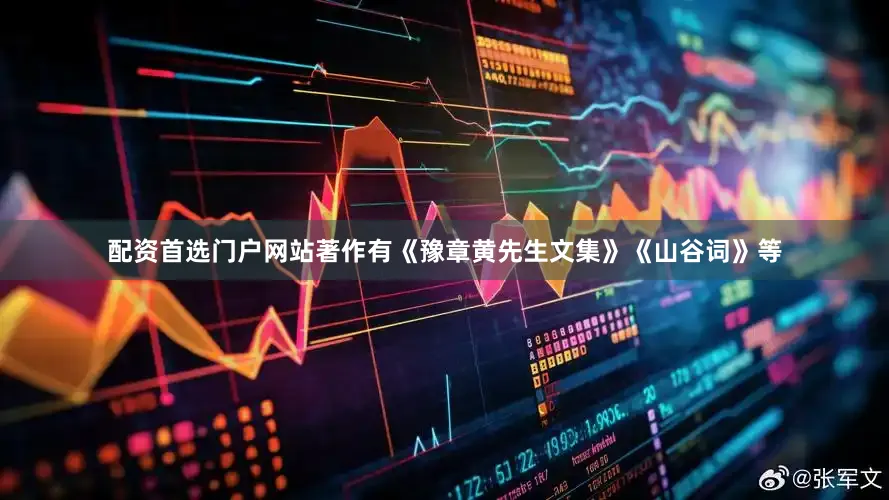 配资首选门户网站著作有《豫章黄先生文集》《山谷词》等