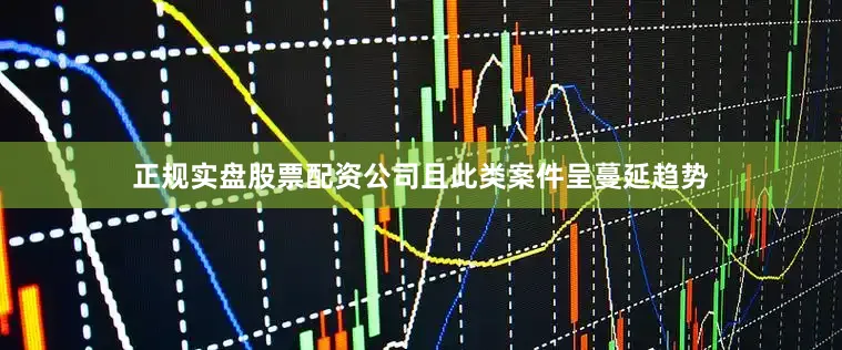 正规实盘股票配资公司且此类案件呈蔓延趋势
