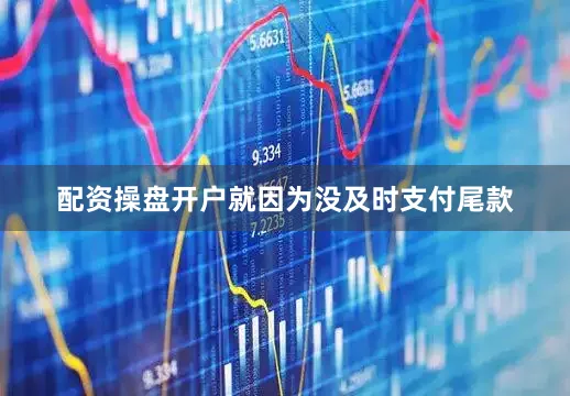 配资操盘开户就因为没及时支付尾款