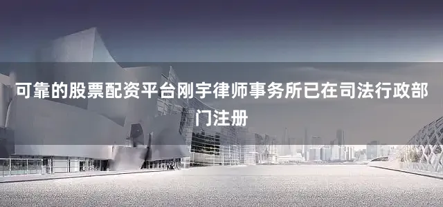 可靠的股票配资平台刚宇律师事务所已在司法行政部门注册