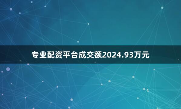 专业配资平台成交额2024.93万元