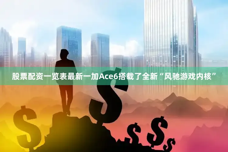 股票配资一览表最新一加Ace6搭载了全新“风驰游戏内核”